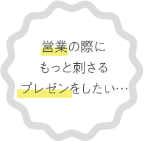 営業の際にもっと刺さるプレゼンをしたい…